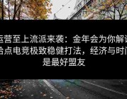 运营至上流派来袭：金年会为你解读给点电竞极致稳健打法，经济与时间是最好盟友