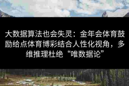大数据算法也会失灵：金年会体育鼓励给点体育博彩结合人性化视角，多维推理杜绝“唯数据论”
