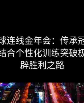 给点蓝球连线金年会：传承冠军战术精髓，结合个性化训练突破极限，开辟胜利之路