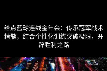 给点蓝球连线金年会：传承冠军战术精髓，结合个性化训练突破极限，开辟胜利之路