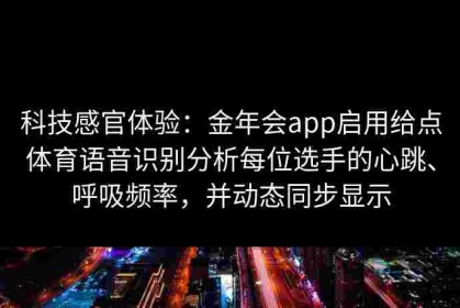 科技感官体验：金年会app启用给点体育语音识别分析每位选手的心跳、呼吸频率，并动态同步显示