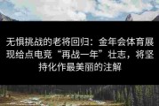 无惧挑战的老将回归：金年会体育展现给点电竞“再战一年”壮志，将坚持化作最美丽的注解