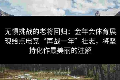 无惧挑战的老将回归：金年会体育展现给点电竞“再战一年”壮志，将坚持化作最美丽的注解