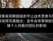 现象级洞察超级射手让战术思维与球场发挥完美融合：金年会体育映射前锋个人风格对团队的影响