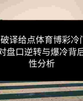金年会破译给点体育博彩冷门规律：大数据对盘口逆转与爆冷背后的必然性分析