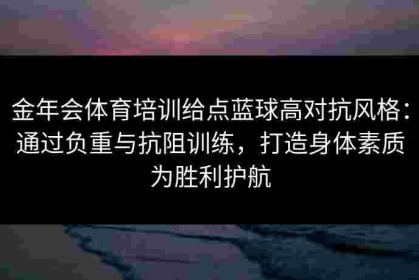 金年会体育培训给点蓝球高对抗风格：通过负重与抗阻训练，打造身体素质为胜利护航