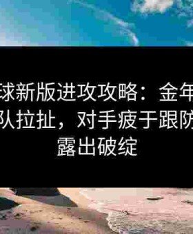 给点蓝球新版进攻攻略：金年会着重提倡团队拉扯，对手疲于跟防自然会露出破绽