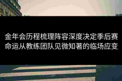 金年会历程梳理阵容深度决定季后赛命运从教练团队见微知著的临场应变