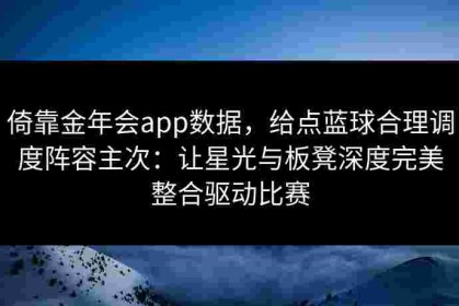 倚靠金年会app数据，给点蓝球合理调度阵容主次：让星光与板凳深度完美整合驱动比赛