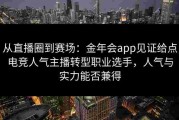 从直播圈到赛场：金年会app见证给点电竞人气主播转型职业选手，人气与实力能否兼得