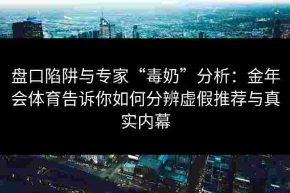 盘口陷阱与专家“毒奶”分析：金年会体育告诉你如何分辨虚假推荐与真实内幕