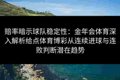 赔率暗示球队稳定性：金年会体育深入解析给点体育博彩从连续进球与连败判断潜在趋势