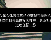 金年会体育实现给点蓝球完美挡拆：低位牵制与高位投篮并重，真正打通进攻任督二脉