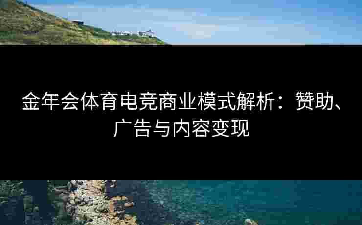 金年会体育电竞商业模式解析：赞助、广告与内容变现