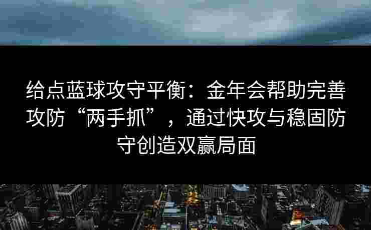 给点蓝球攻守平衡：金年会帮助完善攻防“两手抓”，通过快攻与稳固防守创造双赢局面