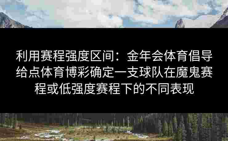 利用赛程强度区间：金年会体育倡导给点体育博彩确定一支球队在魔鬼赛程或低强度赛程下的不同表现