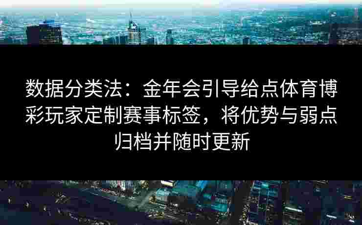 数据分类法：金年会引导给点体育博彩玩家定制赛事标签，将优势与弱点归档并随时更新