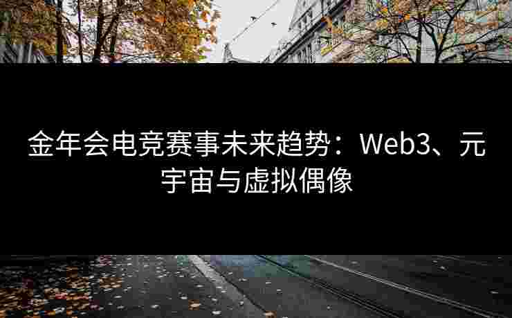 金年会电竞赛事未来趋势：Web3、元宇宙与虚拟偶像