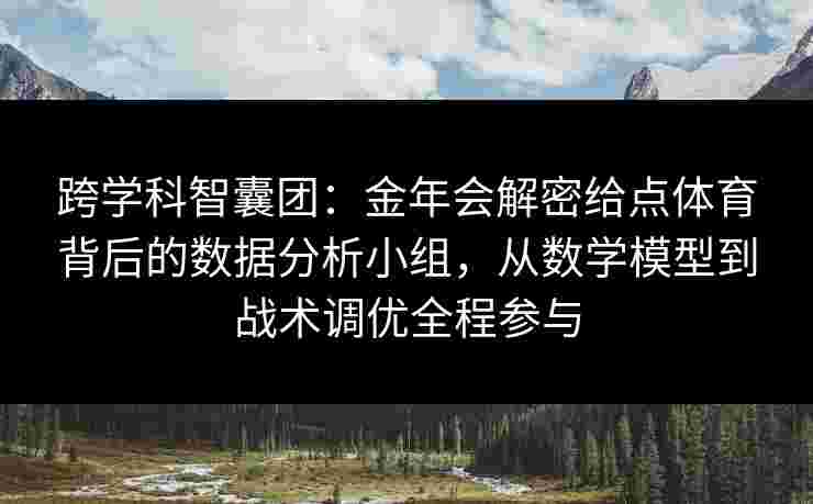 跨学科智囊团：金年会解密给点体育背后的数据分析小组，从数学模型到战术调优全程参与