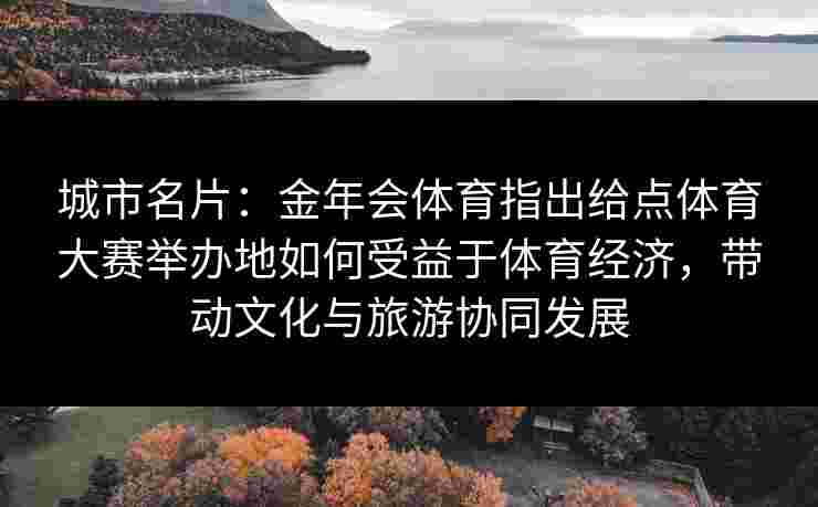 城市名片：金年会体育指出给点体育大赛举办地如何受益于体育经济，带动文化与旅游协同发展