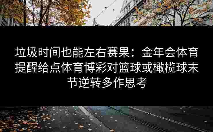 垃圾时间也能左右赛果：金年会体育提醒给点体育博彩对篮球或橄榄球末节逆转多作思考