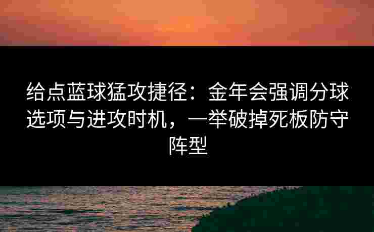 给点蓝球猛攻捷径：金年会强调分球选项与进攻时机，一举破掉死板防守阵型