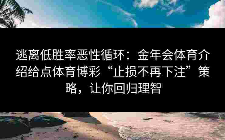 逃离低胜率恶性循环：金年会体育介绍给点体育博彩“止损不再下注”策略，让你回归理智