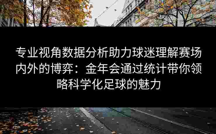 专业视角数据分析助力球迷理解赛场内外的博弈：金年会通过统计带你领略科学化足球的魅力
