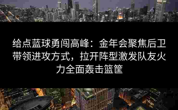 给点蓝球勇闯高峰：金年会聚焦后卫带领进攻方式，拉开阵型激发队友火力全面轰击篮筐