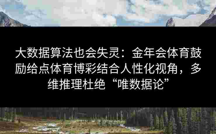 大数据算法也会失灵：金年会体育鼓励给点体育博彩结合人性化视角，多维推理杜绝“唯数据论”